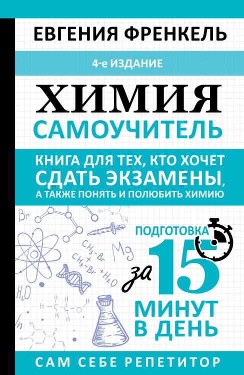 Обложка книги «Химия. Самоучитель. Книга для тех, кто хочет сдать экзамены, а также понять и полюбить химию. 4-е издание» — Френкель Евгения Николаевна, ISBN 9785171899899