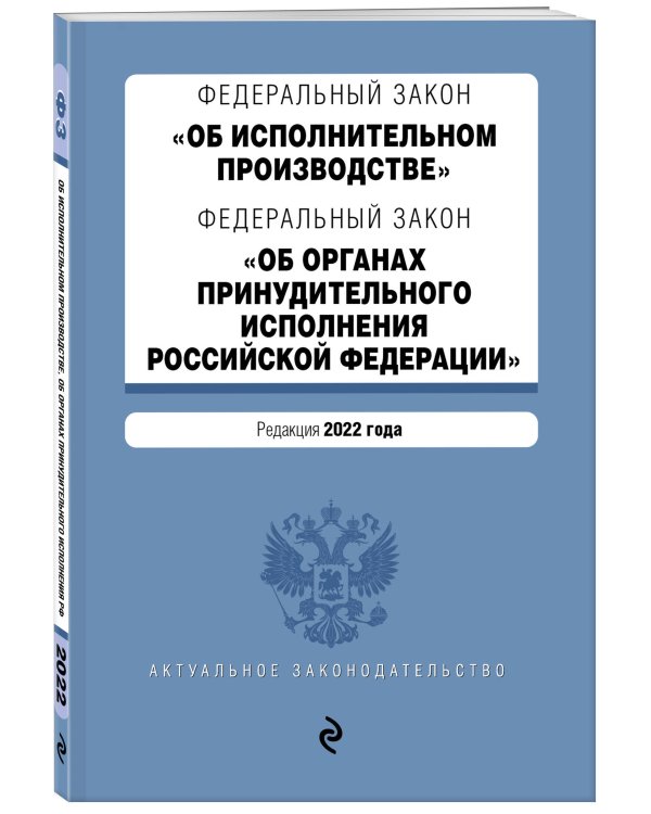 Федеральный закон "Об исполнительном производстве". Федеральный закон "Об органах принудительного исполнения Российской Федерации". Редакция 2022 года.
