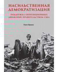 Насильственная демократизация. Поддержка оппозиционных движений правительством США
