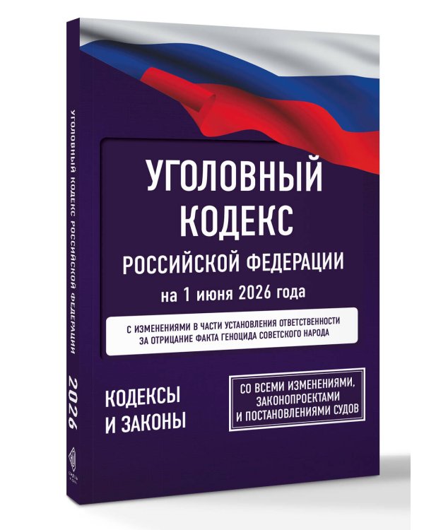 Уголовный кодекс Российской Федерации на 1 июня 2026 года. Со всеми изменениями, законопроектами и постановлениями судов