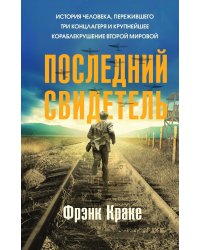 Последний свидетель. История человека, пережившего три концлагеря и крупнейшее кораблекрушение Второй мировой