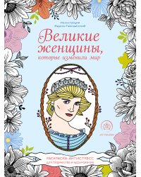 Великие женщины, которые изменили мир. Раскраска-антистресс для творчества и вдохновения