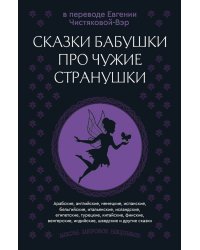 Сказки бабушки про чужие странушки. Арабские, английские, немецкие, испанские, бельгийские, итальянские, исландские, египетские, турецкие, китайские, финские, венгерские, индийские, шведские и другие сказки