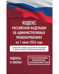 Кодекс Российской Федерации об административных правонарушениях на 1 июня 2026 года. Со всеми изменениями, законопроектами и постановлениями судов