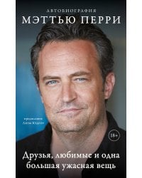 ДРУЗЬЯ, ЛЮБИМЫЕ И ОДНА БОЛЬШАЯ УЖАСНАЯ ВЕЩЬ. Автобиография Мэттью Перри (мягкая обложка)