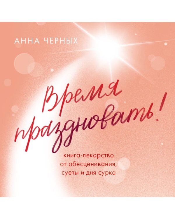 Время праздновать! Книга-лекарство от обесценивания, суеты и "дня сурка"
