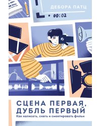 Сцена первая, дубль первый. Как написать, снять и смонтировать фильм