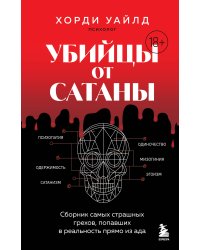 Убийцы от сатаны. Сборник самых страшных грехов, попавших в реальность прямо из ада