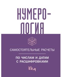 Нумерология. Самостоятельные расчеты по числам и датам с расшифровками