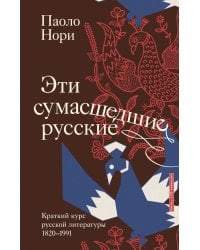 Эти сумасшедшие русские. Краткий курс русской литературы 1820-1991