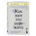 Книги, о которых говорят Как нам это пережить. Экспресс-помощь от опытных психологов, когда вам трудно, тревожно и страшно