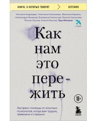 Как нам это пережить. Экспресс-помощь от опытных психологов, когда вам трудно, тревожно и страшно