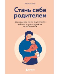 Стань себе родителем. Как исцелить своего внутреннего ребенка и по-настоящему полюбить себя