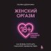 Интимное здоровье. Книги от ведущих сексологов России Женский оргазм. Как всегда получать максимум удовольствия