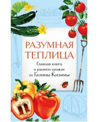 Разумная теплица. Главная книга о раннем урожае от Галины Кизимы (второе оформление)