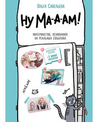 Ну ма-а-ам! Материнство, основанное на реальных событиях. 2-е издание, дополненное