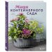 Магия контейнерного сада. Цветочный дизайн террас, веранд, балконов, патио и маленьких садов