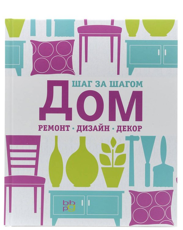 Дом, ремонт, дизайн, декор. Шаг за шагом
