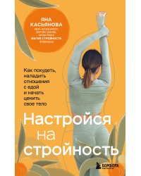 Настройся на стройность. Как похудеть, наладить отношения с едой и начать ценить свое тело