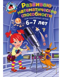 Развиваю математические способности: для детей 6-7 лет