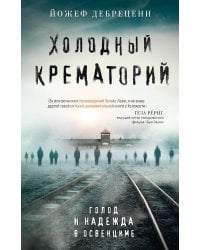 Холодный крематорий. Голод и надежда в Освенциме
