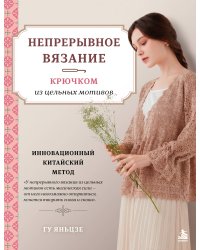 Непрерывное вязание крючком из цельных мотивов. Инновационный китайский метод