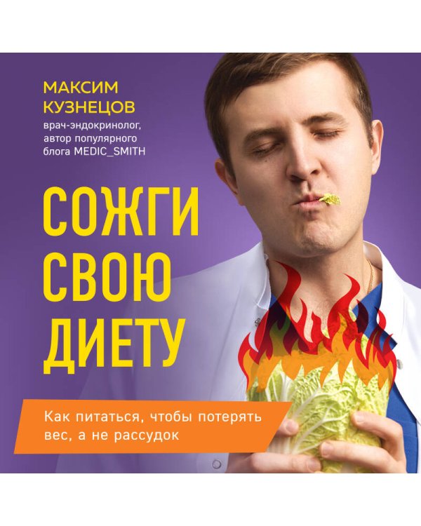 Сожги свою диету. Как питаться, чтобы потерять вес, а не рассудок
