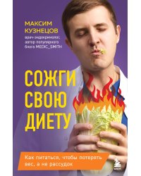 Сожги свою диету. Как питаться, чтобы потерять вес, а не рассудок