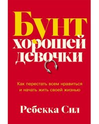 Бунт хорошей девочки: Как перестать всем нравиться и начать жить своей жизнью
