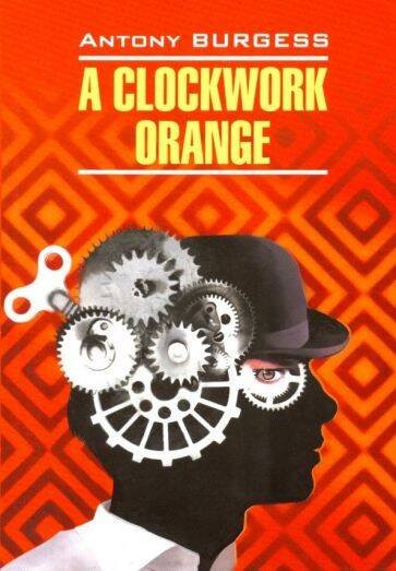 A clockwork orange = Заводной апельсин: книга для чтения на английском языке. Берджесс Э.