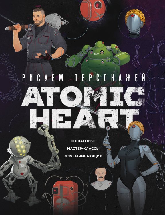 Гик-рисование. Книги по культовым мирам и вселенным Рисуем персонажей Atomic heart. Пошаговые мастер-классы для начинающих