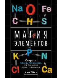 Магия элементов. Секреты таблицы Менделеева, или Как химия меняет нашу жизнь