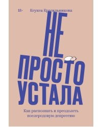 Не просто устала. Как распознать и преодолеть послеродовую депрессию. (переиздание)