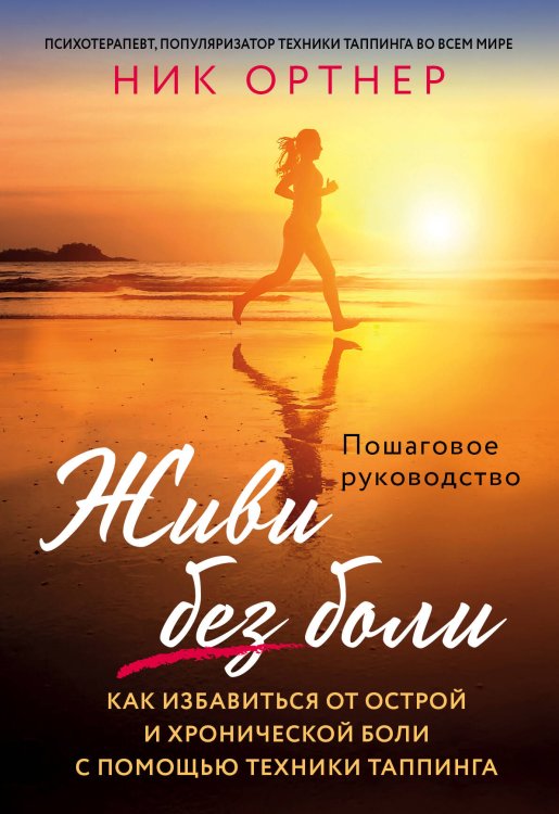 Живи без боли. Как избавиться от острой и хронической боли с помощью техники таппинга. Пошаговое руководство