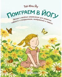 Поиграем в йогу. Лёгкие и весёлые упражнения для развития гибкости и координации, воображения