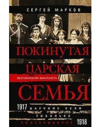 Покинутая царская семья. Царское Село — Тобольск — Екатеринбург. 1917—1918
