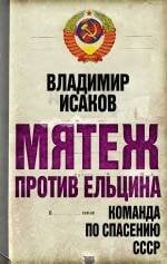 Обложка книги «Мятеж против Ельцина: команда по спасению СССР» — Исаков Владимир Борисович, ISBN 9785699483198
