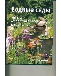 Водные сады : Водоемы : дизайн, создание и уход