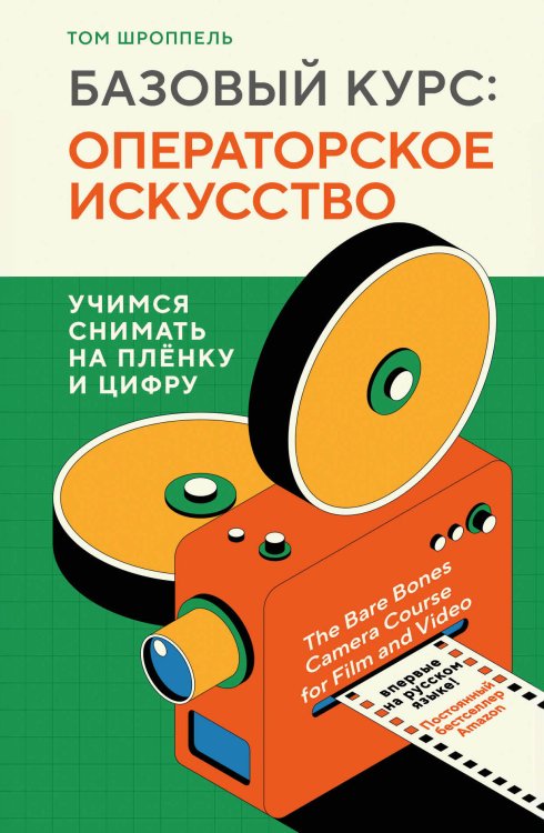 Мастерская кино. Секреты киноиндустрии Базовый курс: Операторское искусство. Учимся снимать на плёнку и цифру