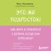 Это же подросток! Как жить и общаться с детьми, когда они взрослеют