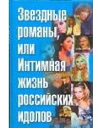 Звездные романы, или Интимная жизнь российских идолов. [В 2 т. Т. 2]. М - Я