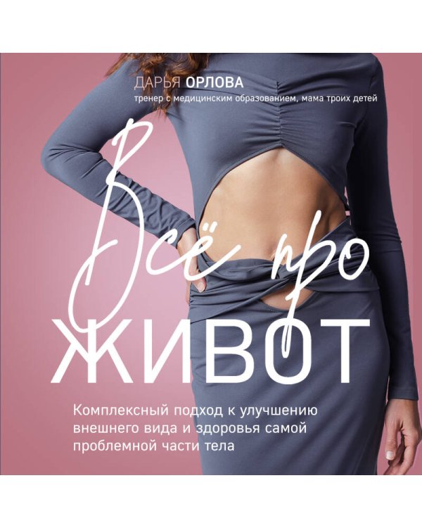 Все про живот. Комплексный подход к улучшению внешнего вида и здоровья самой проблемной части тела