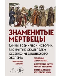 Знаменитые мертвецы. Тайны всемирной истории, раскрытые скальпелем судебно-медицинского эксперта