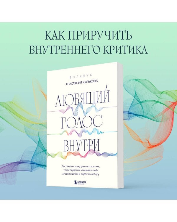 Любящий голос внутри: Воркбук. Как приручить внутреннего критика, чтобы перестать наказывать себя за свои ошибки и обрести свободу