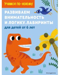 Развиваем внимательность и логику. Лабиринты: для детей от 6 лет