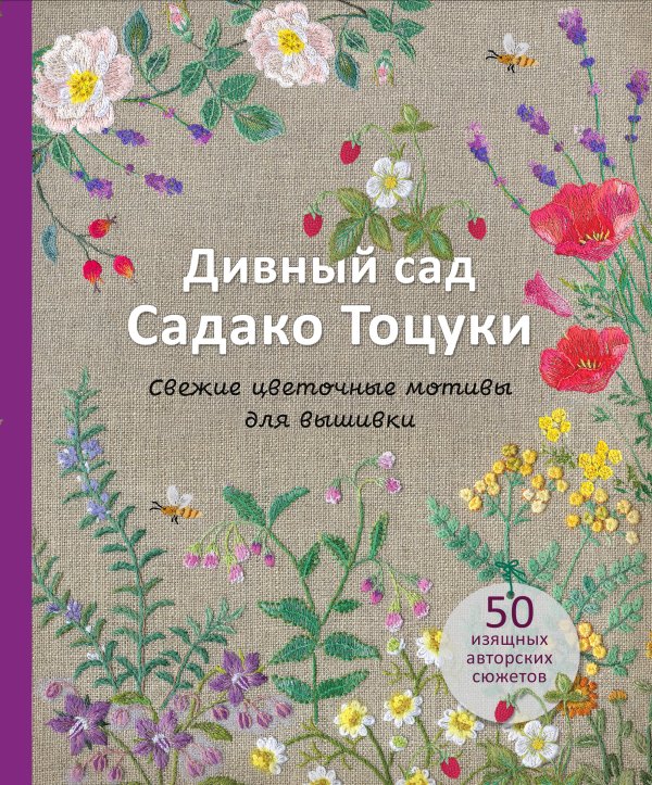 Звезды рукоделия. Бестселлер из Японии Дивный сад Садако Тоцуки. Свежие цветочные мотивы для вышивки