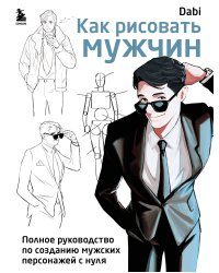 Как рисовать мужчин. Полное руководство по созданию мужских персонажей с нуля