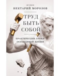 Труд быть собой. Практические уроки осознанной жизни
