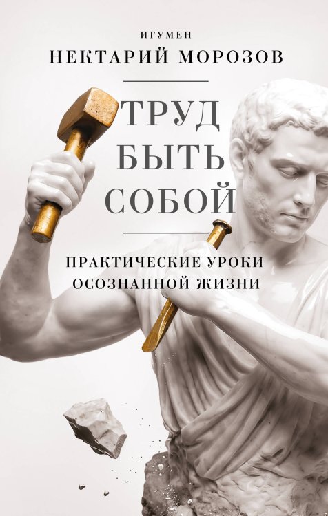 Обложка книги «Труд быть собой. Практические уроки осознанной жизни» — Игумен Нектарий  (Морозов), ISBN 9785042389542