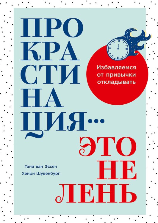 Прокрастинация - это не лень: Избавляемся от привычки откладывать Прокрастинация - это не лень: Избавляемся от привычки откладывать